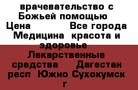 врачевательство с Божьей помощью › Цена ­ 5 000 - Все города Медицина, красота и здоровье » Лекарственные средства   . Дагестан респ.,Южно-Сухокумск г.